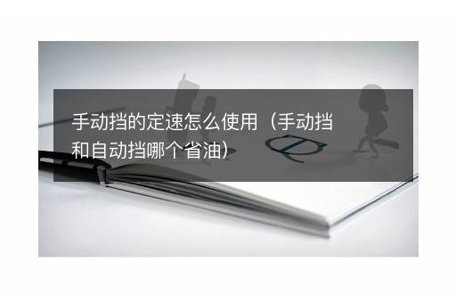 手动挡的定速怎么使用（手动挡和自动挡哪个省油）