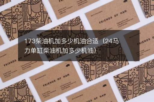 173柴油机加多少机油合适（24马力单缸柴油机加多少机油）