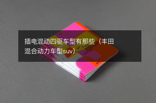 插电混动四驱车型有那些（丰田混合动力车型suv）