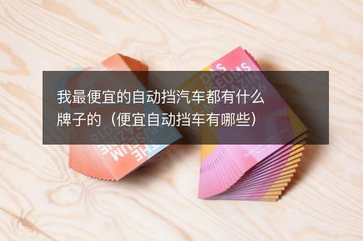 我最便宜的自动挡汽车都有什么牌子的（便宜自动挡车有哪些）