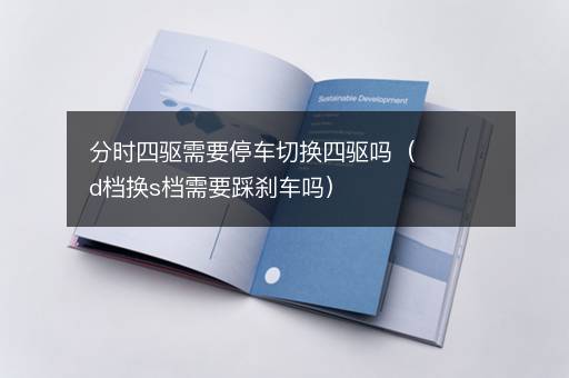 分时四驱需要停车切换四驱吗（d档换s档需要踩刹车吗）