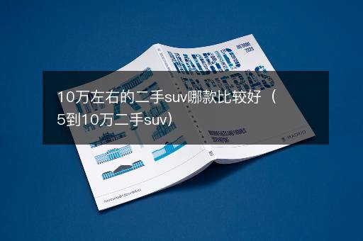 10万左右的二手suv哪款比较好（5到10万二手suv）