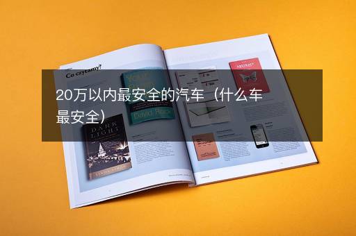 20万以内最安全的汽车（什么车最安全）