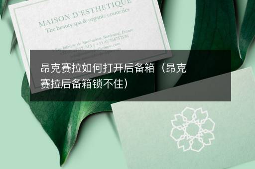 昂克赛拉如何打开后备箱（昂克赛拉后备箱锁不住）